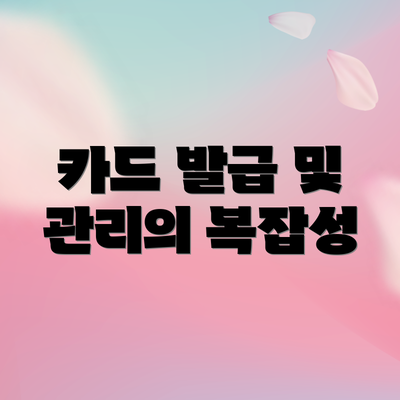 카드 발급 및 관리의 복잡성
