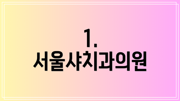 1. 서울샤치과의원