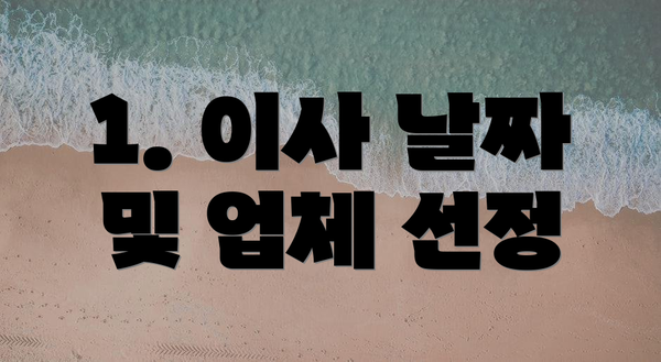 1. 이사 날짜 및 업체 선정
