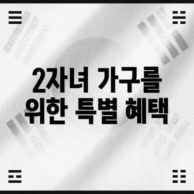 2자녀 가구를 위한 특별 혜택