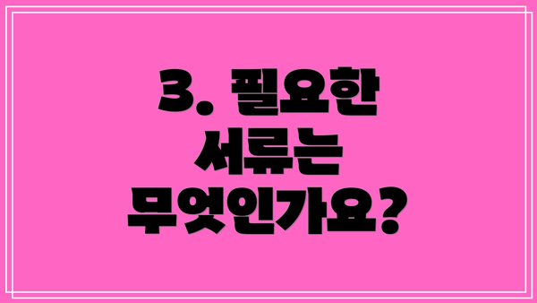 3. 필요한 서류는 무엇인가요?