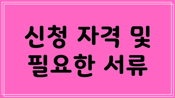 신청 자격 및 필요한 서류
