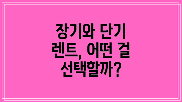장기와 단기 렌트, 어떤 걸 선택할까?