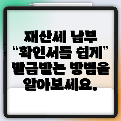 재산세 납부 확인서를 쉽게 발급받는 방법을 알아보세요.