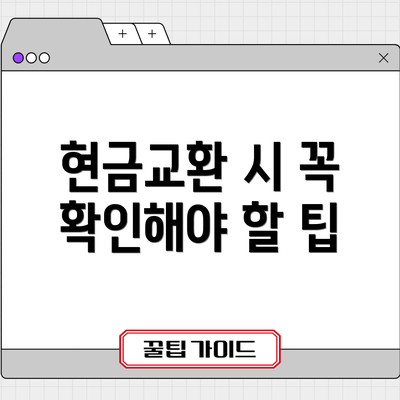 현금교환 시 꼭 확인해야 할 팁